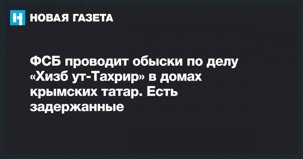 ФСБ проводит обыски по делу «Хизб ут-Тахрир» в домах крымских татар. Есть задержанные - novayagazeta.ru - Россия - Крым - Севастополь - район Симферопольский - Белогорск