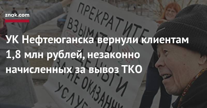 УК&nbsp;Нефтеюганска вернули клиентам 1,8 млн рублей, незаконно начисленных за&nbsp;вывоз ТКО - znak.com - Югра - Нефтеюганск