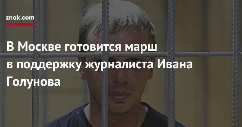 Иван Голунов - В&nbsp;Москве готовится марш в&nbsp;поддержку журналиста Ивана Голунова - znak.com - Москва