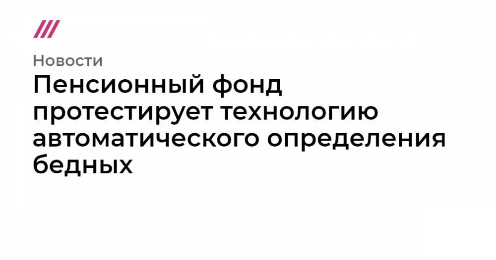 Пенсионный фонд протестирует технологию автоматического определения бедных - tvrain.ru - респ. Татарстан - Нижегородская обл. - Приморье край - респ. Кабардино-Балкария - Томская обл. - Новгородская обл. - Ивановская обл. - Липецкая обл.