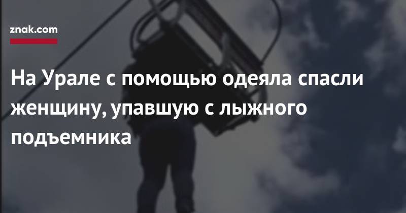 На&nbsp;Урале с&nbsp;помощью одеяла спасли женщину, упавшую с&nbsp;лыжного подъемника - znak.com - Магнитогорск
