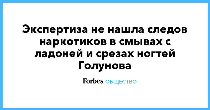 Иван Голунов - Экспертиза не нашла следов наркотиков в смывах с ладоней и срезах ногтей Голунова - forbes.ru