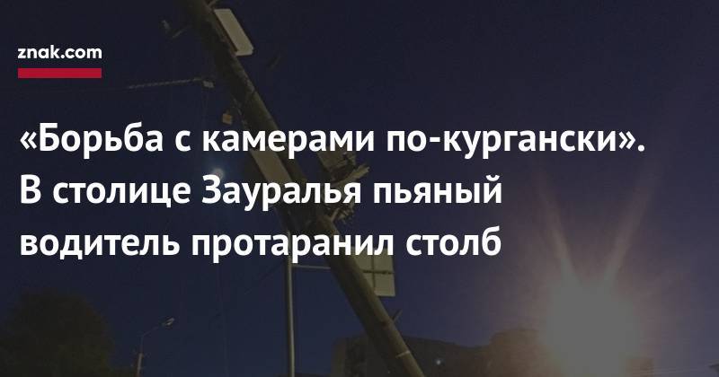 Алексей Попов - «Борьба с&nbsp;камерами по-кургански». В&nbsp;столице Зауралья пьяный водитель протаранил столб - znak.com