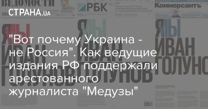 Иван Голунов - Владислав Селезнев - "Вот почему Украина - не Россия". Как ведущие издания РФ поддержали арестованного журналиста "Медузы" - strana.ua - Россия - Украина