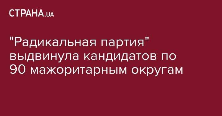 Олег Ляшко - Тарас Шевченко - "Радикальная партия" выдвинула кандидатов по 90 мажоритарным округам - strana.ua - Украина - Киев
