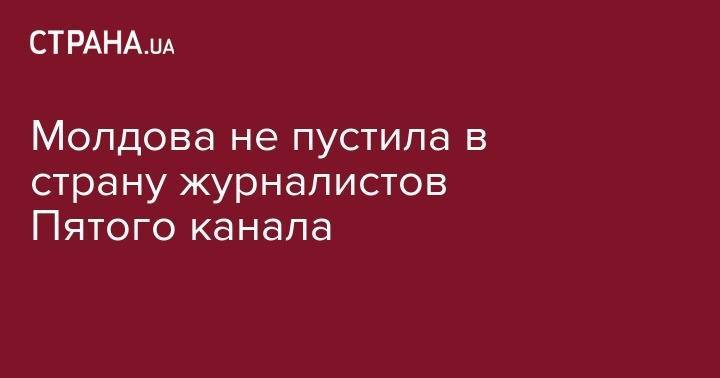 Молдова не пустила в страну журналистов Пятого канала - strana.ua - Россия - Молдавия - Кишинев