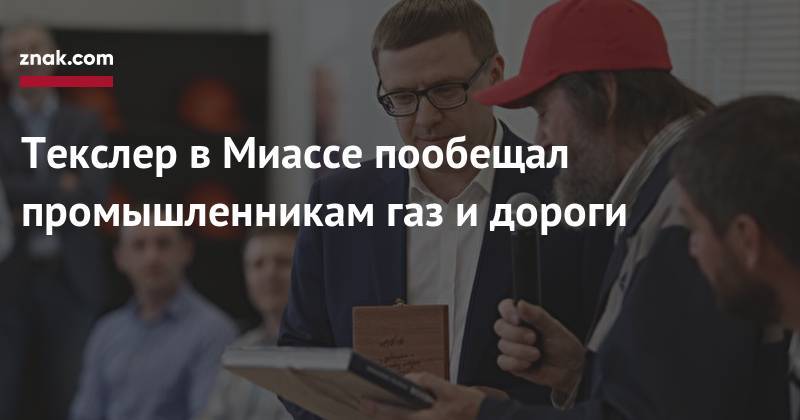 Алексей Текслер - Текслер в&nbsp;Миассе пообещал промышленникам газ и&nbsp;дороги - znak.com - Челябинская обл.