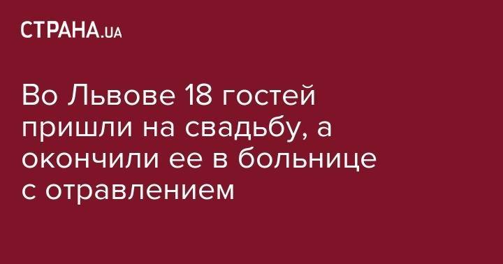 Во Львове 18 гостей пришли на свадьбу, а окончили ее в больнице с отравлением - strana.ua - Львов