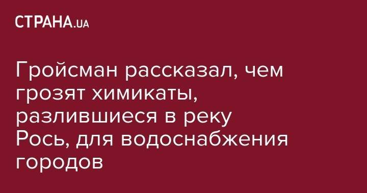 Владимир Гройсман - Гройсман рассказал, чем грозят химикаты, разлившиеся в реку Рось, для водоснабжения городов - strana.ua - Украина - Винницкая обл.