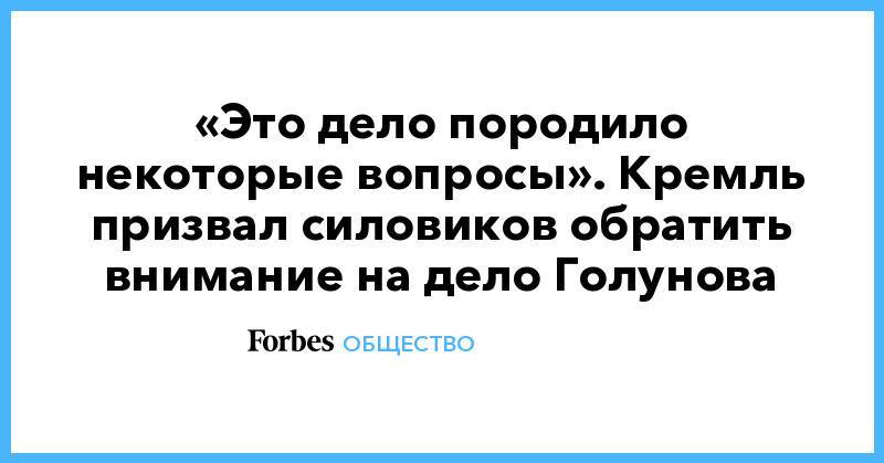 Иван Голунов - «Это дело породило некоторые вопросы». Кремль призвал силовиков обратить внимание на дело Голунова - forbes.ru - Россия