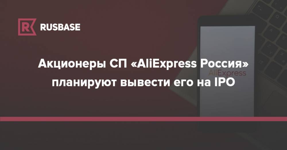 Акционеры СП «AliExpress Россия» планируют вывести его на IPO - rb.ru - Россия - Alibaba