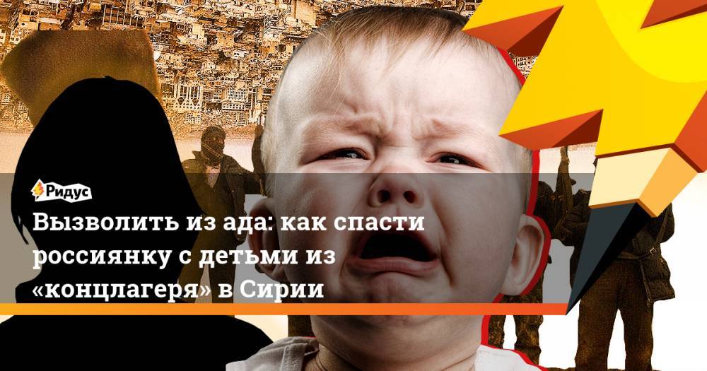 Ада - Вызволить из ада: как спасти россиянку с детьми из «концлагеря» в Сирии - ridus.ru - Сирия