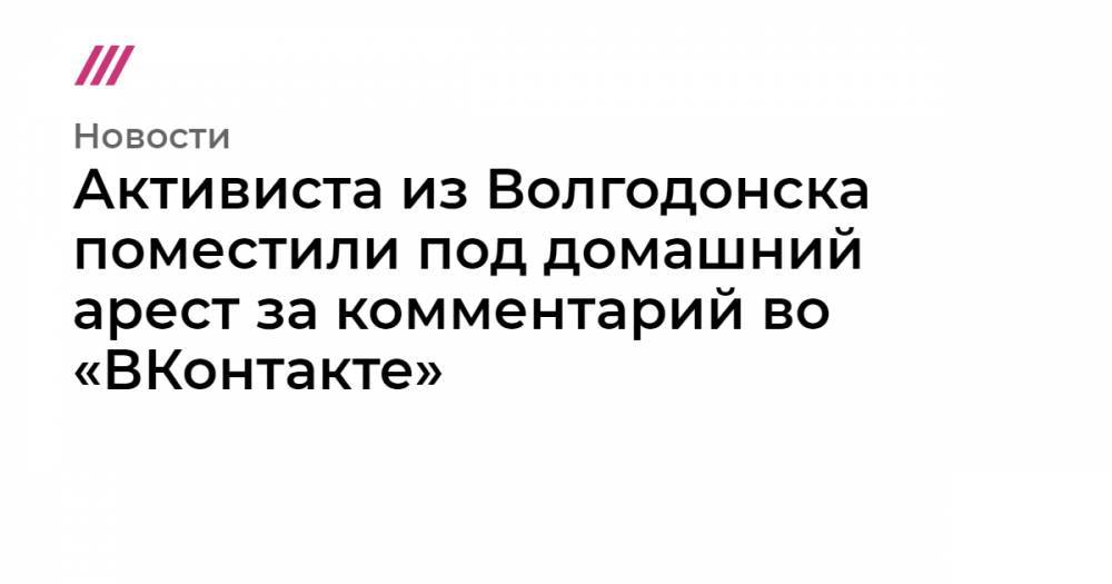 Активиста из Волгодонска поместили под домашний арест за комментарий во «ВКонтакте» - tvrain.ru - Волгодонск