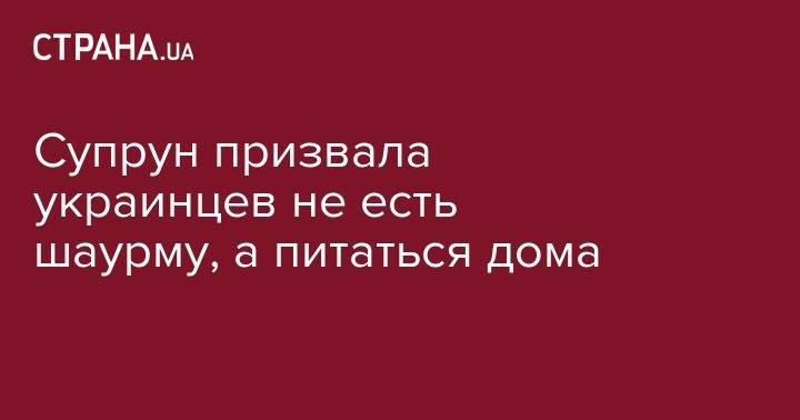 Владимир Зеленский - Ульяна Супрун - Супрун призвала украинцев не есть шаурму, а питаться дома - strana.ua