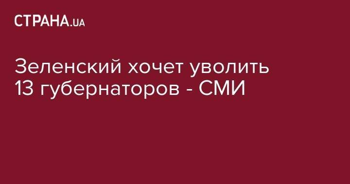 Владимир Зеленский - Зеленский хочет уволить 13 губернаторов - СМИ - strana.ua - Киевская обл. - обл. Донецкая - Запорожская обл. - Ивано-Франковская обл. - Сумская обл. - Николаевская обл. - Волынская обл. - Кировоградская обл. - Тернопольская обл. - Львовская обл. - Закарпатская обл.