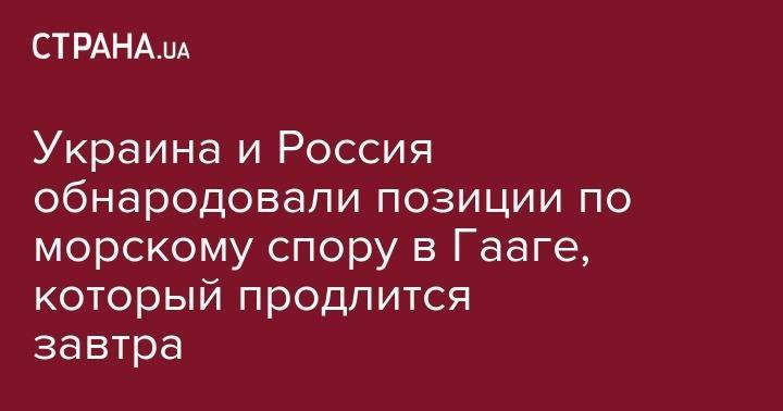 Украина и Россия обнародовали позиции по морскому спору в Гааге, который продлится завтра - strana.ua - Россия - Украина - Гаага