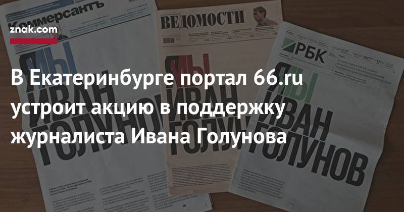 Иван Голунов - В&nbsp;Екатеринбурге портал 66.ru устроит акцию в&nbsp;поддержку журналиста Ивана Голунова - znak.com - Москва - Россия - Свердловская обл.