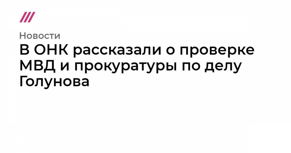 Иван Голунов - Ирина Горбачева - В ОНК рассказали о проверке МВД и прокуратуры по делу Голунова - tvrain.ru