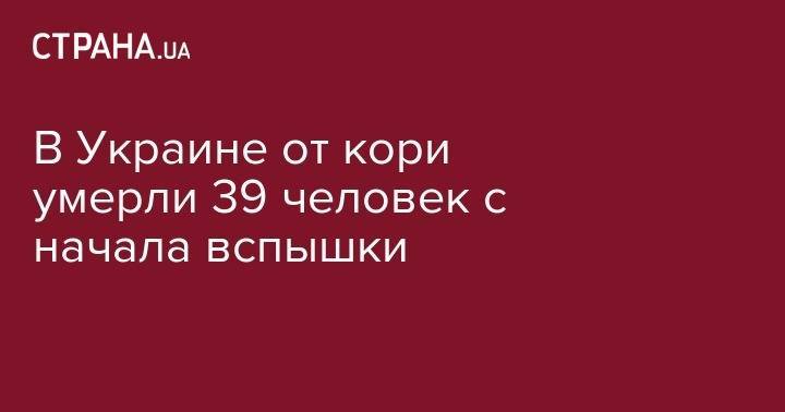 В Украине от кори умерли 39 человек с начала вспышки - strana.ua - Украина - Киев - Харьковская обл. - Тернопольская обл.