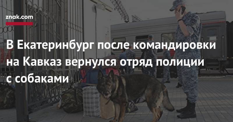 Валерий Горелых - В&nbsp;Екатеринбург после командировки на&nbsp;Кавказ вернулся отряд полиции с&nbsp;собаками - znak.com - Екатеринбург - Свердловская обл. - шт. Невада