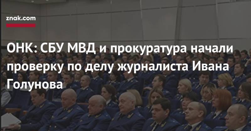 Иван Голунов - Ева Меркачева - ОНК: СБУ МВД и&nbsp;прокуратура начали проверку по&nbsp;делу журналиста Ивана Голунова - znak.com - Москва