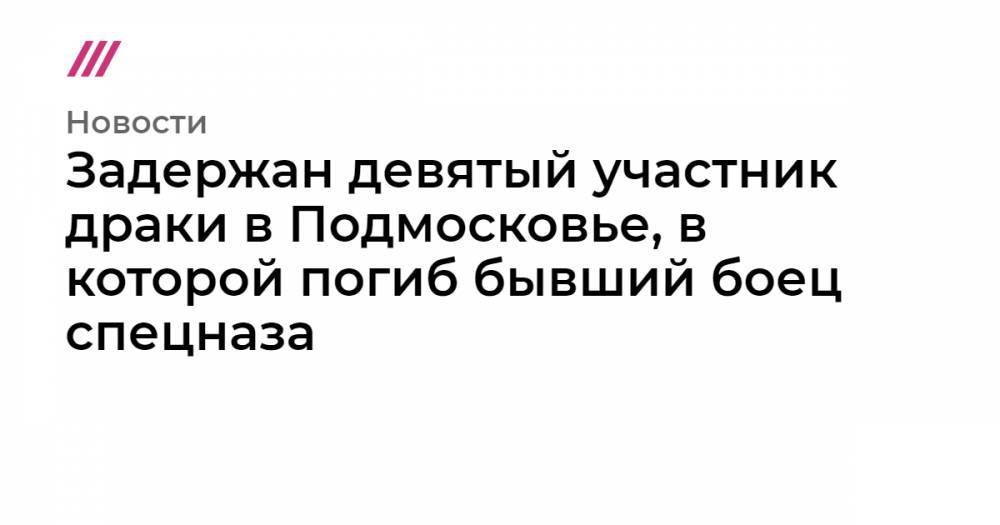 Задержан девятый участник драки в Подмосковье, в которой погиб бывший боец спецназа - tvrain.ru - Россия - Сирия - Московская обл. - район Красногорский