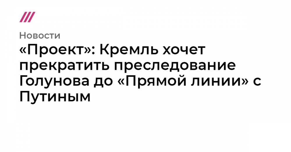 Алексей Громов - Антон Вайно - «Проект»: Кремль хочет прекратить преследование Голунова до «Прямой линии» с Путиным - tvrain.ru