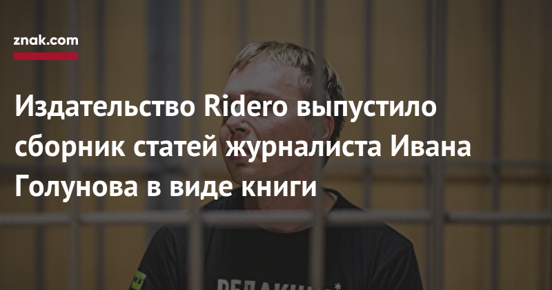 Иван Голунов - Издательство Ridero выпустило сборник статей журналиста Ивана Голунова в&nbsp;виде книги - znak.com - Москва - Екатеринбург