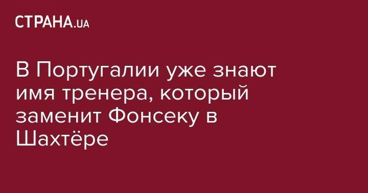 Паула Фонсека - В Португалии уже знают имя тренера, который заменит Фонсеку в Шахтёре - strana.ua - Лондон