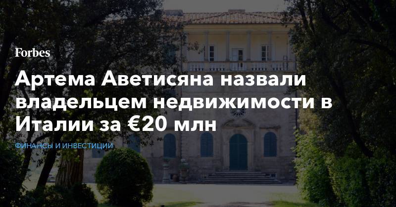 Артем Аветисян - Артема Аветисяна назвали владельцем недвижимости в Италии за €20 млн - forbes.ru - Россия - Италия