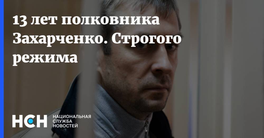 Дмитрий Захарченко - 13 лет полковника Захарченко. Строгого режима - nsn.fm - Москва