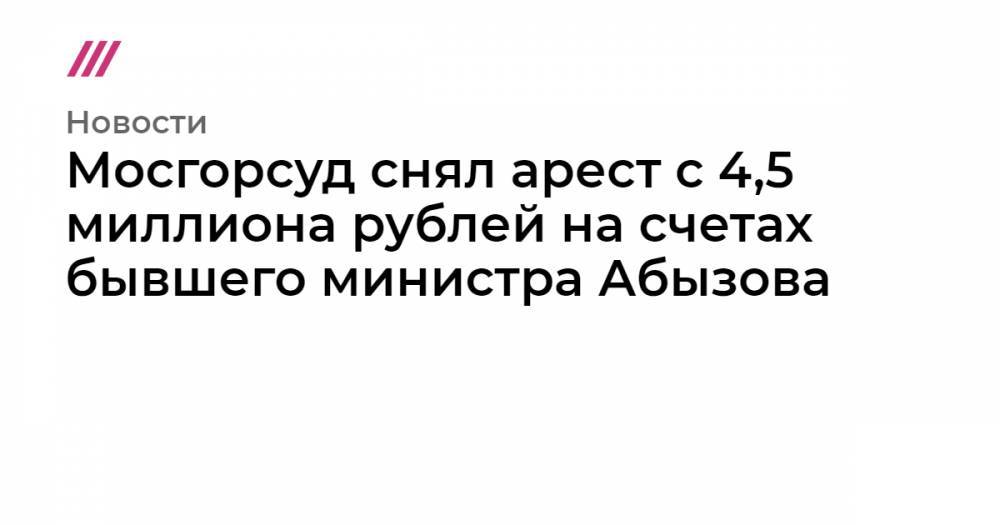 Михаил Абызов - Мосгорсуд снял арест с 4,5 миллиона рублей на счетах бывшего министра Абызова - tvrain.ru - Москва - Московская обл.