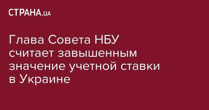 Богдан Данилишин - Глава Совета НБУ считает завышенным значение учетной ставки в Украине - strana.ua - Украина