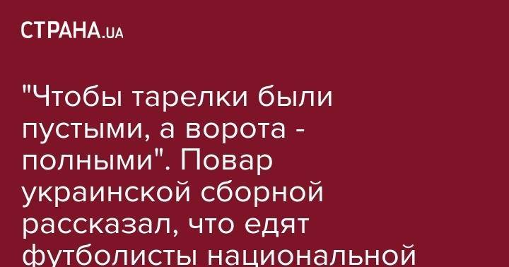 Александр Зинченко - "Чтобы тарелки были пустыми, а ворота - полными". Повар украинской сборной рассказал, что едят футболисты национальной команды. Видео - strana.ua - Украина - Бельгия