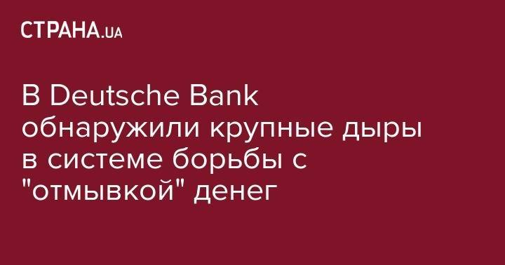 В Deutsche Bank обнаружили крупные дыры в системе борьбы "отмывкой" денег - strana.ua - Англия - Германия - Ирландия