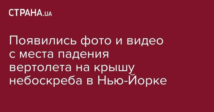 Эндрю Куомо - Появились фото и видео с места падения вертолета на крышу небоскреба в Нью-Йорке - strana.ua - Нью-Йорк - Нью-Йорк