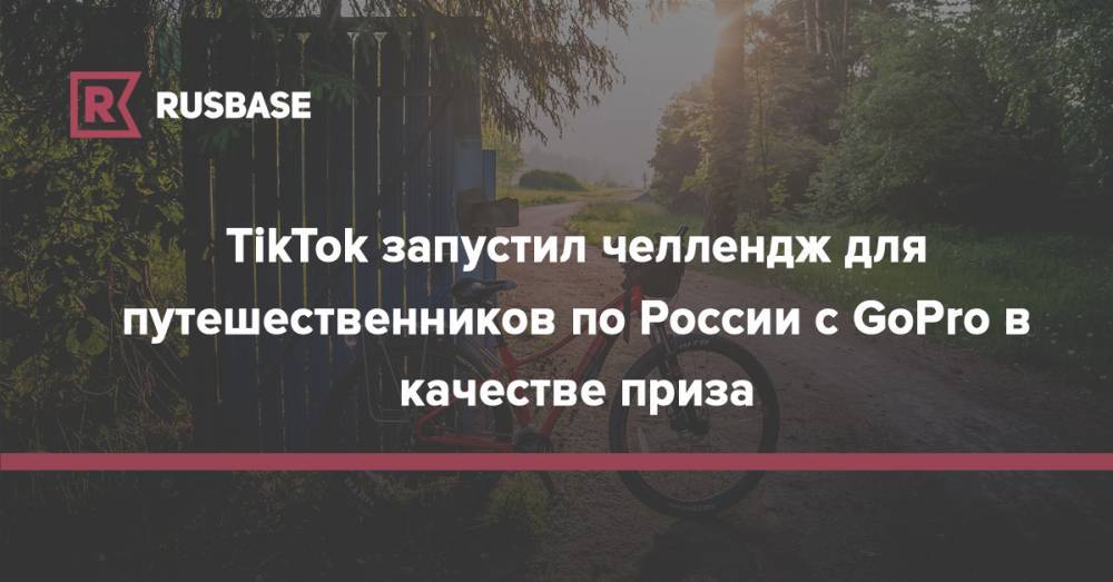 TikTok запустил челлендж для путешественников по России с GoPro в качестве приза - rb.ru - Россия - Санкт-Петербург