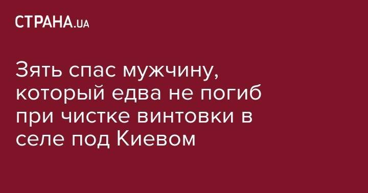 Зять спас мужчину, который едва не погиб при чистке винтовки в селе под Киевом - strana.ua - Украина - Киев - Киевская обл. - район Броварский