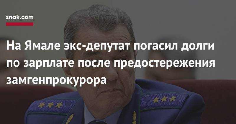 На&nbsp;Ямале экс-депутат погасил долги по&nbsp;зарплате после предостережения замгенпрокурора - znak.com - Россия - Салехард