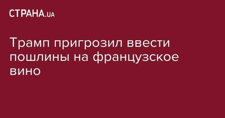 Дональд Трамп - Си Цзиньпин - Трамп пригрозил ввести пошлины на французское вино - strana.ua - США - Франция