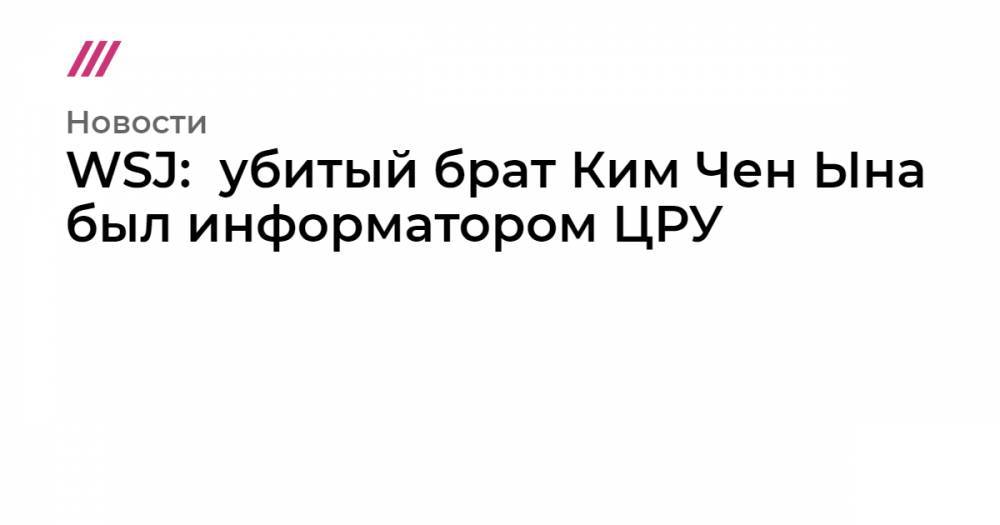 WSJ:  убитый брат Ким Чен Ына был информатором ЦРУ - tvrain.ru - Washington - Малайзия - Куала-Лумпур - Макао