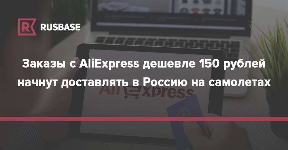 Заказы с AliExpress дешевле 150 рублей начнут доставлять в Россию на самолетах - rb.ru - Россия - Китай - Гонконг - Владивосток