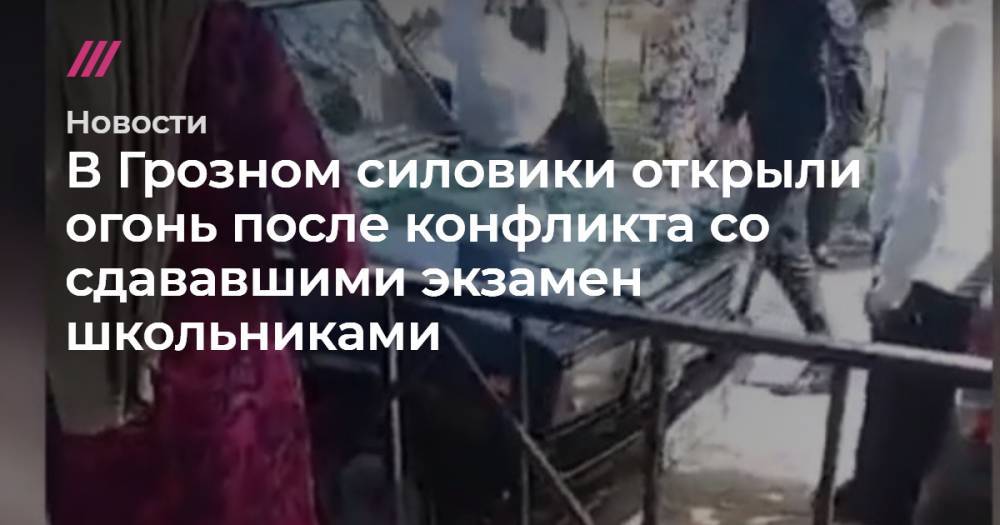В Грозном силовики открыли огонь после конфликта со сдававшими экзамен школьниками - tvrain.ru - респ. Чечня