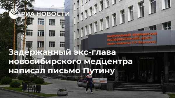 Владимир Путин - Задержанный экс-глава новосибирского медцентра написал письмо Путину - vestirossii.com - Россия - Новосибирск