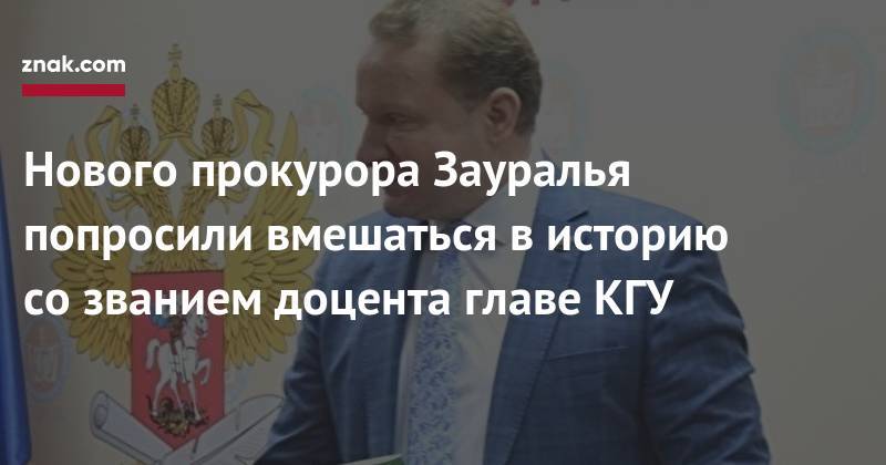Андрей Назаров - Нового прокурора Зауралья попросили вмешаться в&nbsp;историю со&nbsp;званием доцента главе КГУ - znak.com - Россия - Курган