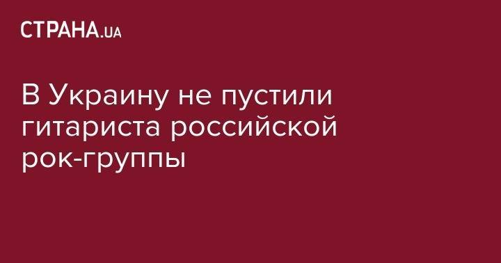 В Украину не пустили гитариста российской рок-группы - strana.ua - Россия - Украина - Киев - Донецк - Минск