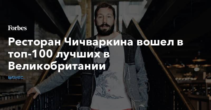 Евгений Чичваркин - Ресторан Чичваркина вошел в топ-100 лучших в Великобритании - forbes.ru