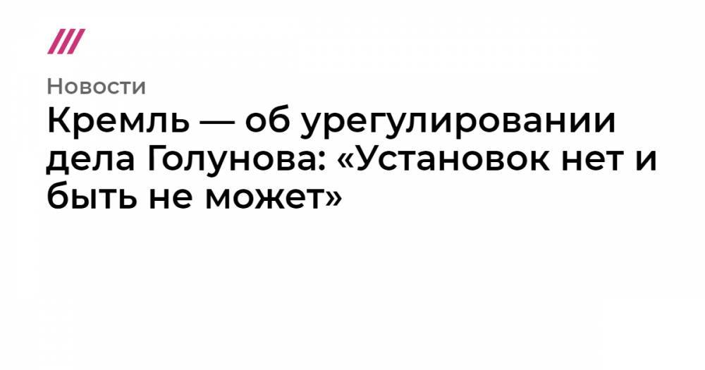 Владимир Путин - Иван Голунов - Алексей Громов - Антон Вайно - Кремль — об урегулировании дела Голунова: «Установок нет и быть не может» - tvrain.ru