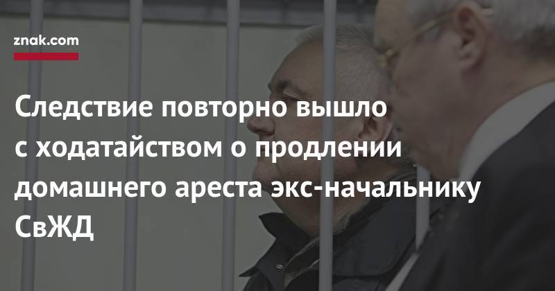Следствие повторно вышло с&nbsp;ходатайством о&nbsp;продлении домашнего ареста экс-начальнику СвЖД - znak.com - Уральск