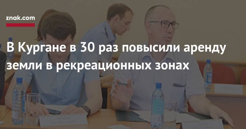 Елена Иванова - Яков Сидоров - В&nbsp;Кургане в&nbsp;30 раз повысили аренду земли в&nbsp;рекреационных зонах - znak.com - Курган